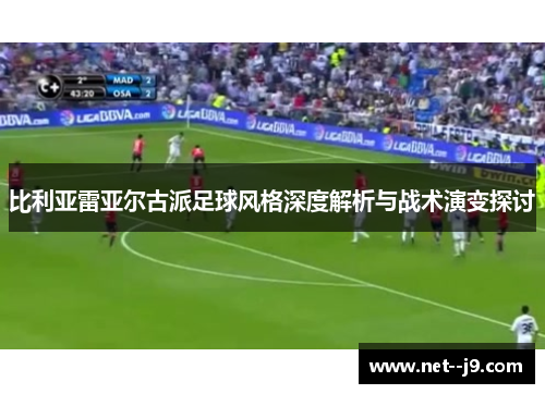 比利亚雷亚尔古派足球风格深度解析与战术演变探讨