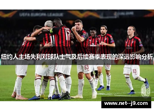 纽约人主场失利对球队士气及后续赛季表现的深远影响分析