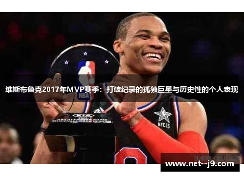 维斯布鲁克2017年MVP赛季：打破纪录的孤独巨星与历史性的个人表现