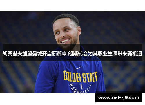 胡桑诺夫加盟曼城开启新篇章 朗斯转会为其职业生涯带来新机遇