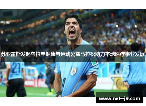 苏亚雷斯发起乌拉圭健康与运动公益马拉松助力本地医疗事业发展