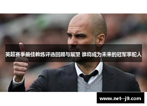 英超赛季最佳教练评选回顾与展望 谁将成为未来的冠军掌舵人