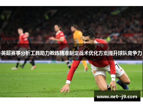 英超赛事分析工具助力教练精准制定战术优化方案提升球队竞争力