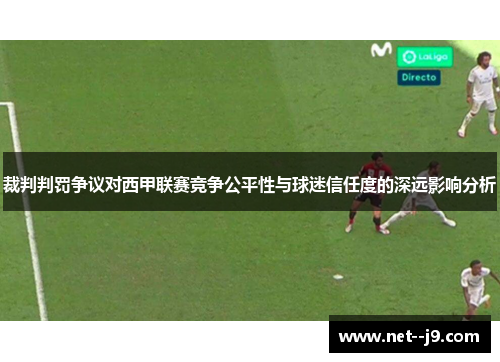 裁判判罚争议对西甲联赛竞争公平性与球迷信任度的深远影响分析