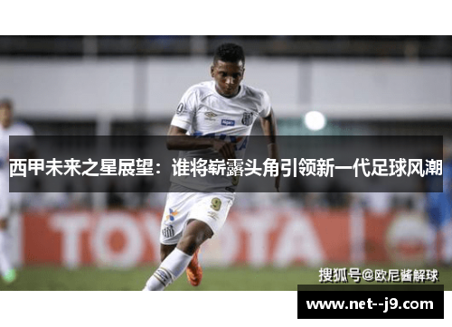西甲未来之星展望：谁将崭露头角引领新一代足球风潮