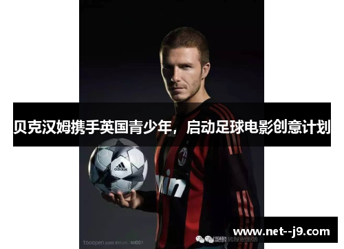贝克汉姆携手英国青少年，启动足球电影创意计划