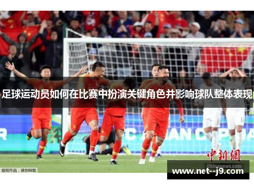 足球运动员如何在比赛中扮演关键角色并影响球队整体表现