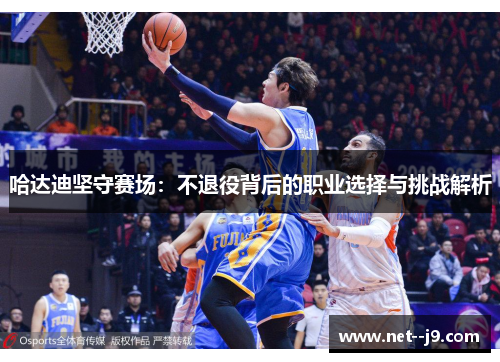 哈达迪坚守赛场：不退役背后的职业选择与挑战解析
