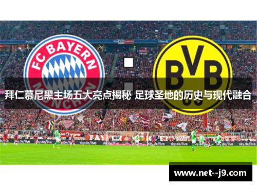 拜仁慕尼黑主场五大亮点揭秘 足球圣地的历史与现代融合