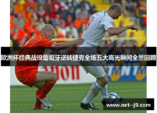 欧洲杯经典战役葡萄牙逆转捷克全场五大高光瞬间全景回顾