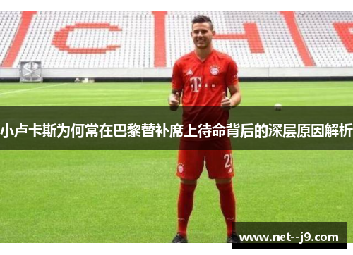 小卢卡斯为何常在巴黎替补席上待命背后的深层原因解析