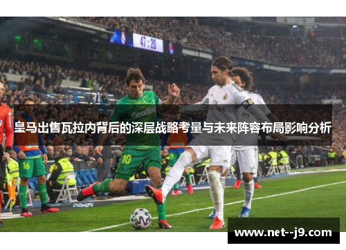 皇马出售瓦拉内背后的深层战略考量与未来阵容布局影响分析