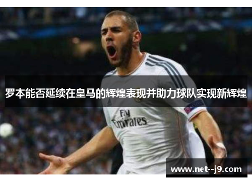 罗本能否延续在皇马的辉煌表现并助力球队实现新辉煌