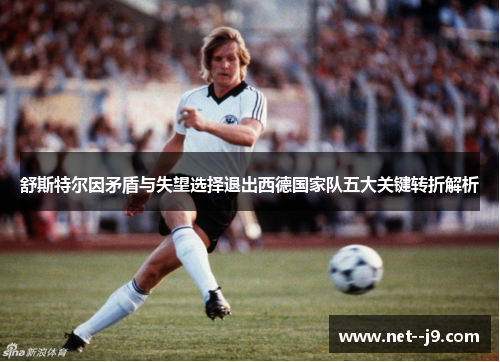 舒斯特尔因矛盾与失望选择退出西德国家队五大关键转折解析