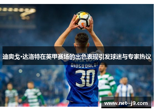 迪奥戈·达洛特在英甲赛场的出色表现引发球迷与专家热议