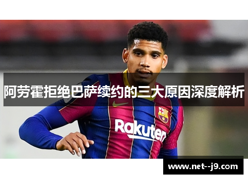 阿劳霍拒绝巴萨续约的三大原因深度解析