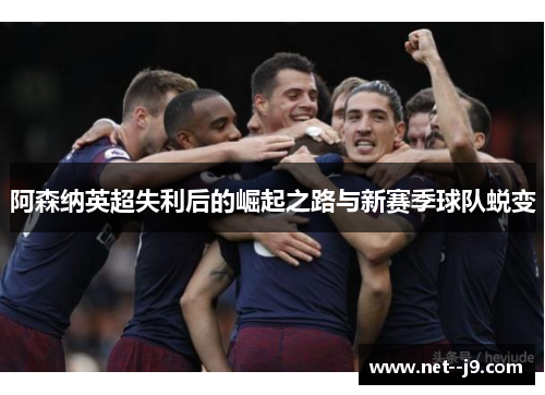 阿森纳英超失利后的崛起之路与新赛季球队蜕变