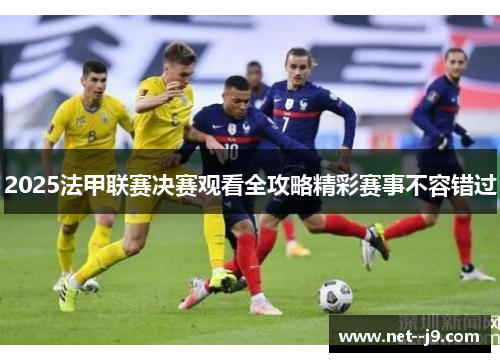 2025法甲联赛决赛观看全攻略精彩赛事不容错过