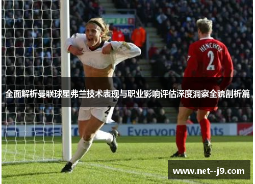 全面解析曼联球星弗兰技术表现与职业影响评估深度洞察全貌剖析篇