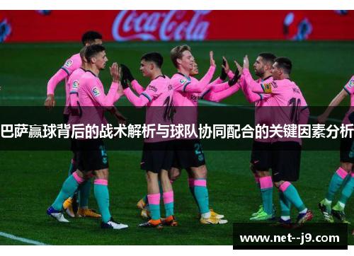 巴萨赢球背后的战术解析与球队协同配合的关键因素分析