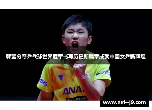 韩莹勇夺乒乓球世界冠军书写历史新篇章成就中国女乒新辉煌