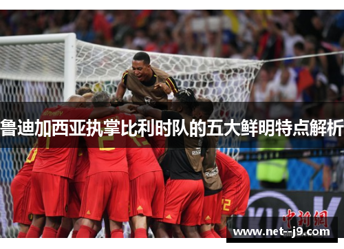 鲁迪加西亚执掌比利时队的五大鲜明特点解析