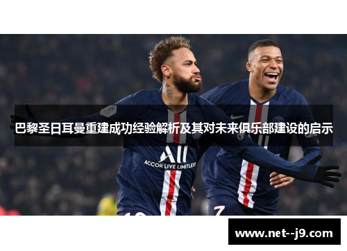 巴黎圣日耳曼重建成功经验解析及其对未来俱乐部建设的启示