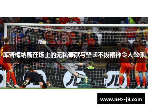 库普梅纳斯在场上的无私奉献与坚韧不拔精神令人敬佩