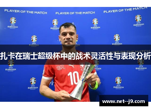 扎卡在瑞士超级杯中的战术灵活性与表现分析