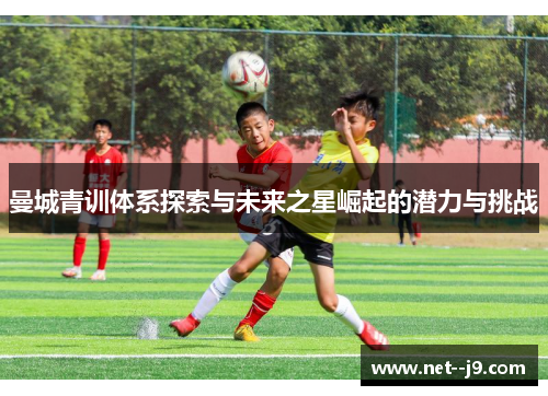 曼城青训体系探索与未来之星崛起的潜力与挑战