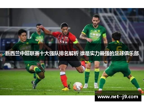 新西兰中超联赛十大强队排名解析 谁是实力最强的足球俱乐部