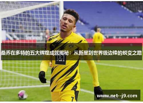 桑乔在多特的五大辉煌成就揭秘：从新星到世界级边锋的蜕变之路