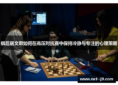 棋后居文君如何在高压对抗赛中保持冷静与专注的心理策略