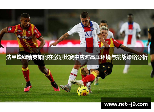 法甲锋线精英如何在激烈比赛中应对高压环境与挑战策略分析