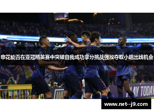 申花能否在亚冠精英赛中突破自我成功拿分挑战强敌夺取小组出线机会
