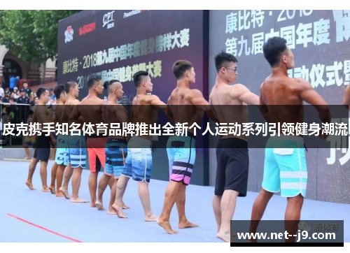 皮克携手知名体育品牌推出全新个人运动系列引领健身潮流