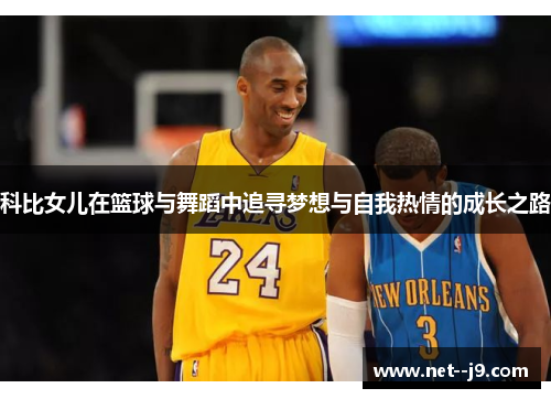 科比女儿在篮球与舞蹈中追寻梦想与自我热情的成长之路