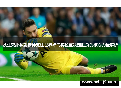 从生死扑救到精神支柱世界杯门将位置决定胜负的核心力量解析