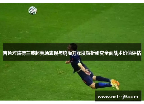 吉鲁对阵荷兰英超赛场表现与统治力深度解析研究全面战术价值评估