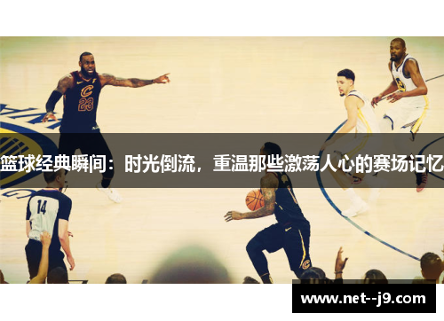 篮球经典瞬间：时光倒流，重温那些激荡人心的赛场记忆