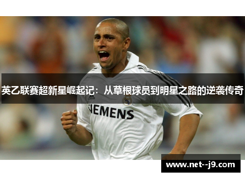 英乙联赛超新星崛起记：从草根球员到明星之路的逆袭传奇