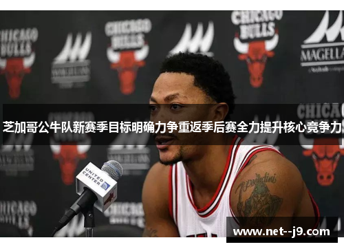 芝加哥公牛队新赛季目标明确力争重返季后赛全力提升核心竞争力