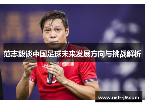 范志毅谈中国足球未来发展方向与挑战解析