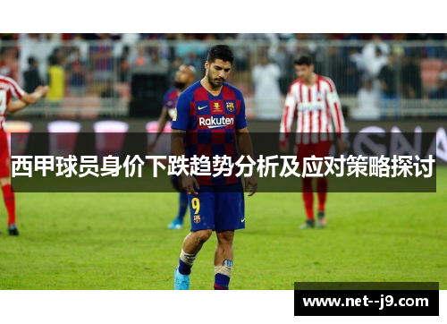 西甲球员身价下跌趋势分析及应对策略探讨