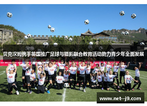 贝克汉姆携手英国推广足球与摄影融合教育活动助力青少年全面发展