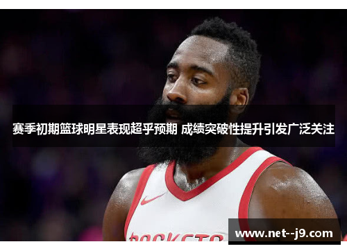 赛季初期篮球明星表现超乎预期 成绩突破性提升引发广泛关注