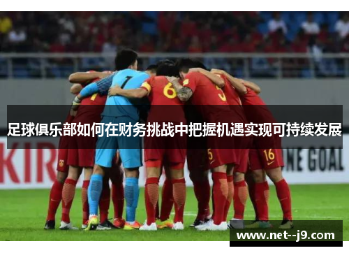 足球俱乐部如何在财务挑战中把握机遇实现可持续发展