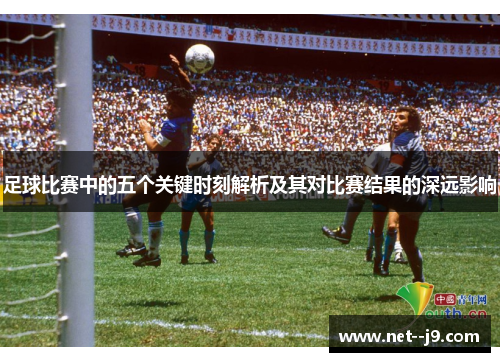 足球比赛中的五个关键时刻解析及其对比赛结果的深远影响
