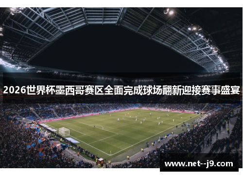 2026世界杯墨西哥赛区全面完成球场翻新迎接赛事盛宴
