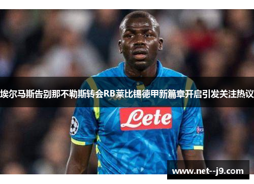 埃尔马斯告别那不勒斯转会RB莱比锡德甲新篇章开启引发关注热议